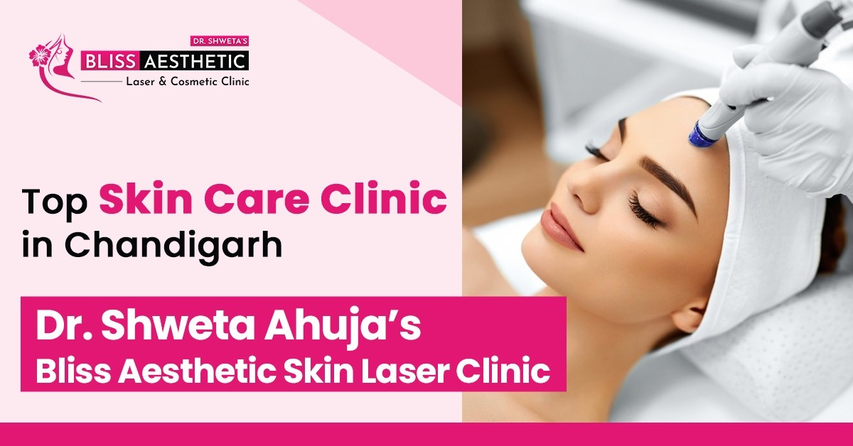 Top Skin Care Clinics in Chandigarh- Dr. Shweta Ahuja's Bliss Aesthetic Skin Laser Clinic